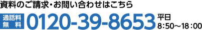 資料のご請求・お問い合わせはこちら 0120-39-8653 平日 8:50～19:30