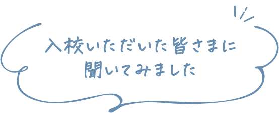 入校いただいた皆さまに聞いてみました