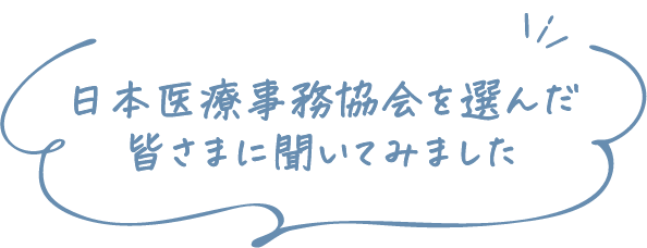 日本医療事務協会を選んだ皆さまに聞いてみました